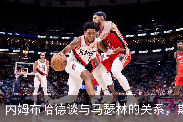 内姆布哈德谈与马瑟林的关系，期待正面较量