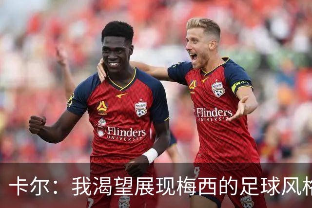 卡尔：我渴望展现梅西的足球风格！他是我的偶像！
