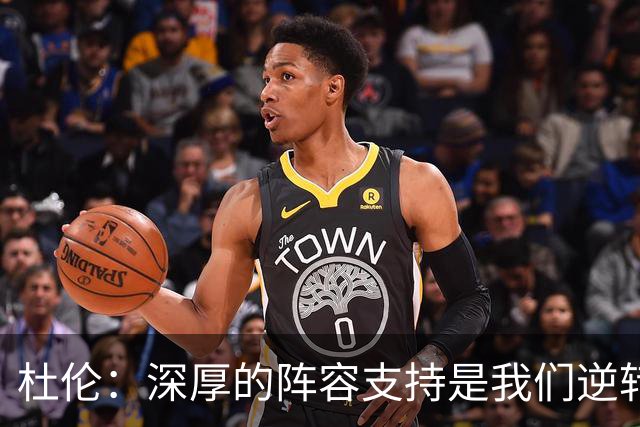 杜伦：深厚的阵容支持是我们逆转胜利的关键